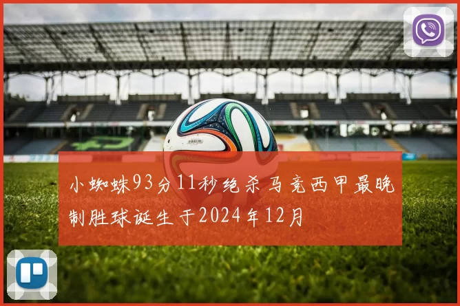 小蜘蛛93分11秒绝杀马竞西甲最晚制胜球诞生于2024年12月