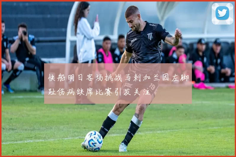 快船明日客场挑战马刺加兰因左脚趾伤病缺席比赛引发关注