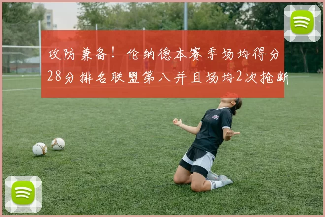 攻防兼备！伦纳德本赛季场均得分28分排名联盟第八并且场均2次抢断位列联盟第二