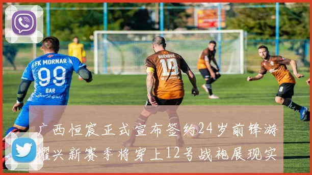 广西恒宸正式宣布签约24岁前锋游耀兴新赛季将穿上12号战袍展现实力