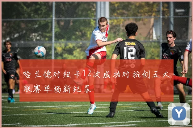 哈兰德对纽卡12次成功对抗创五大联赛单场新纪录