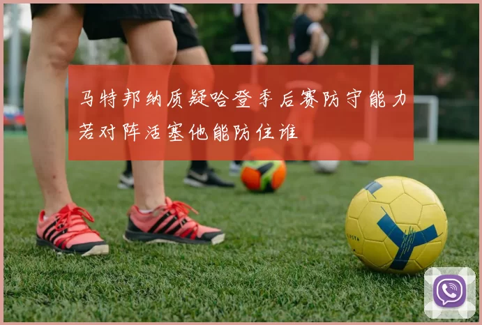 马特邦纳质疑哈登季后赛防守能力若对阵活塞他能防住谁