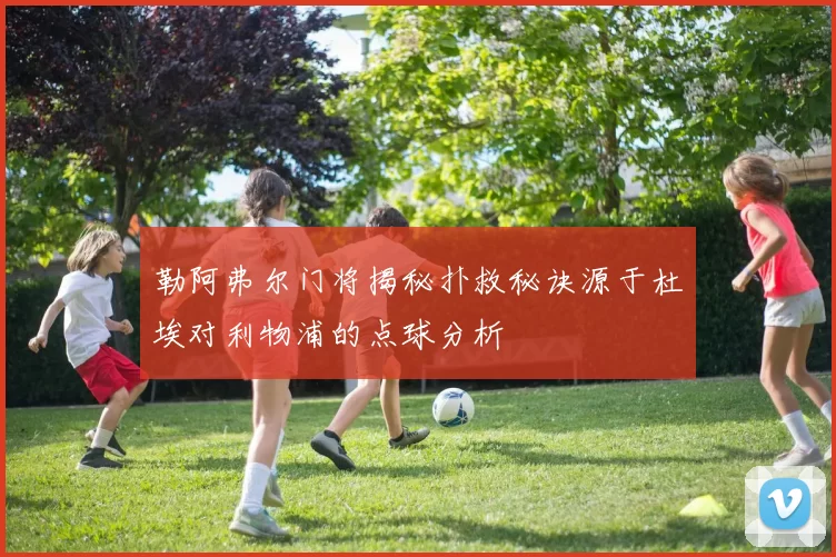 勒阿弗尔门将揭秘扑救秘诀源于杜埃对利物浦的点球分析