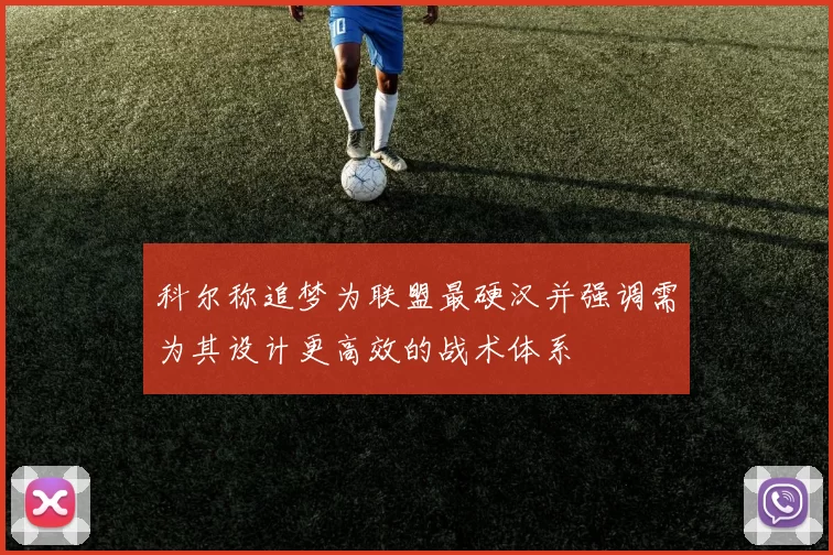 科尔称追梦为联盟最硬汉并强调需为其设计更高效的战术体系