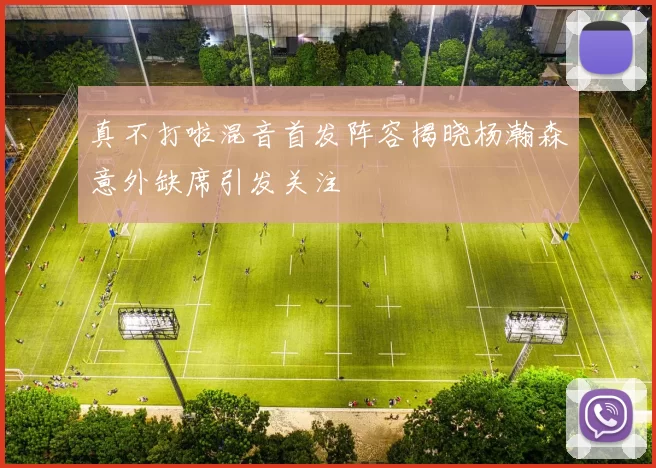 真不打啦混音首发阵容揭晓杨瀚森意外缺席引发关注