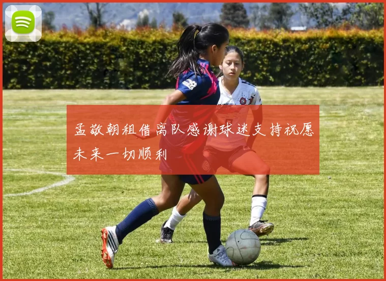 孟敬朝租借离队感谢球迷支持祝愿未来一切顺利