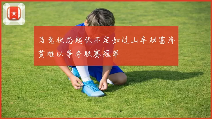 马竞状态起伏不定如过山车劫富济贫难以争夺联赛冠军