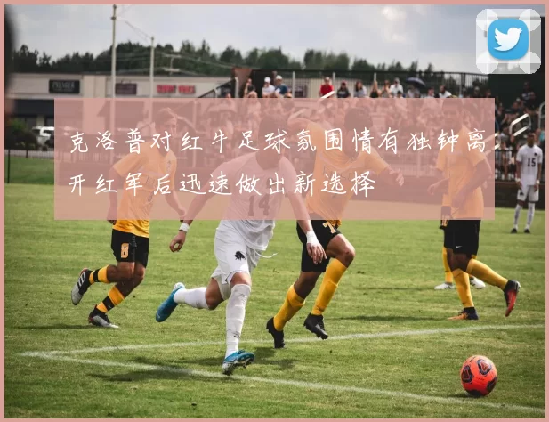 克洛普对红牛足球氛围情有独钟离开红军后迅速做出新选择