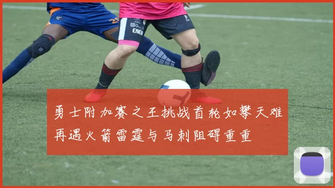 勇士附加赛之王挑战首轮如攀天难再遇火箭雷霆与马刺阻碍重重